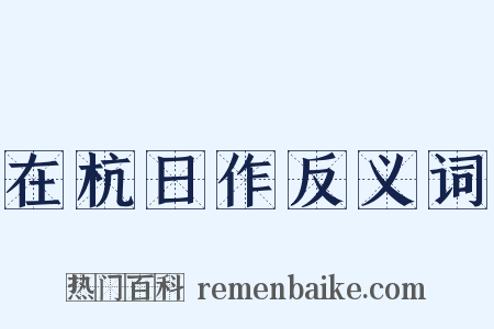 在杭日作反义词是什么意思的图片